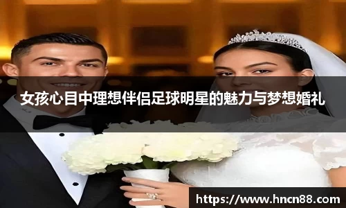 女孩心目中理想伴侣足球明星的魅力与梦想婚礼