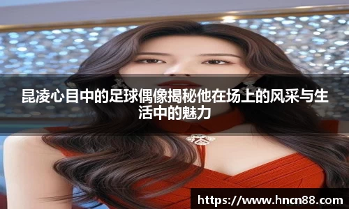 昆凌心目中的足球偶像揭秘他在场上的风采与生活中的魅力