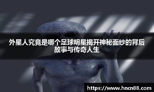 外星人究竟是哪个足球明星揭开神秘面纱的背后故事与传奇人生