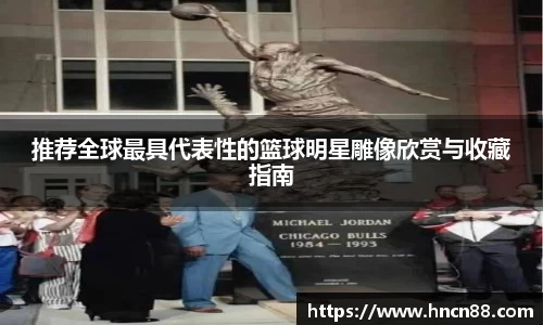 推荐全球最具代表性的篮球明星雕像欣赏与收藏指南